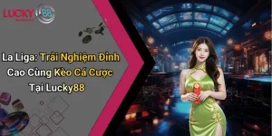 La Liga: Trải Nghiệm Đỉnh Cao Cùng Kèo Cá Cược Tại Lucky88